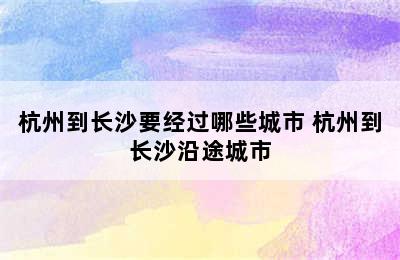 杭州到长沙要经过哪些城市 杭州到长沙沿途城市